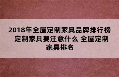 2018年全屋定制家具品牌排行榜  定制家具要注意什么 全屋定制家具排名